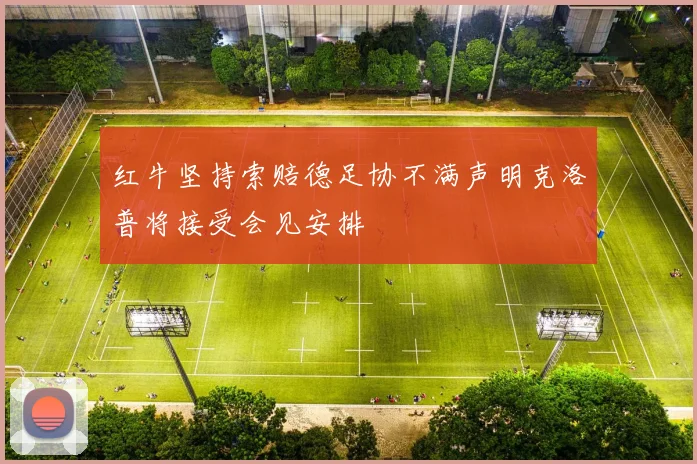 红牛坚持索赔德足协不满声明克洛普将接受会见安排