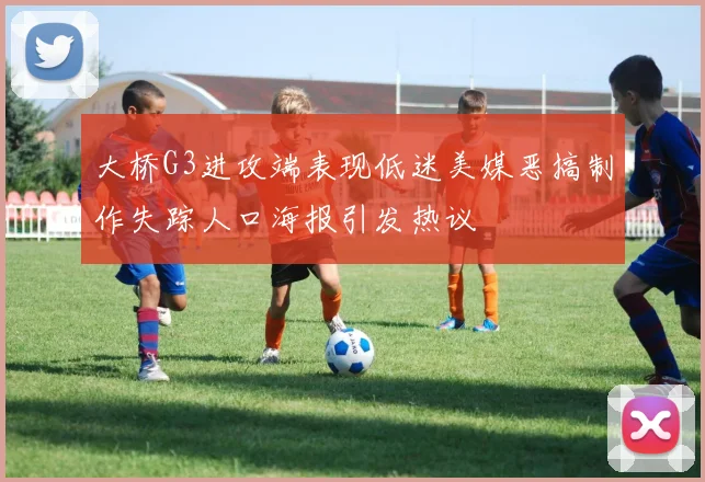 大桥G3进攻端表现低迷美媒恶搞制作失踪人口海报引发热议