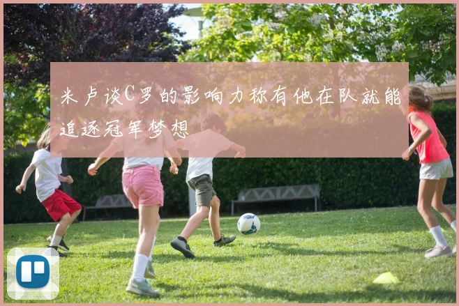 米卢谈C罗的影响力称有他在队就能追逐冠军梦想