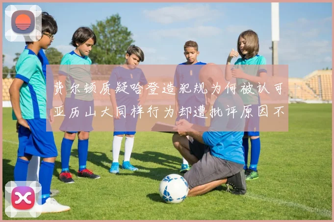 费尔顿质疑哈登造犯规为何被认可亚历山大同样行为却遭批评原因不明