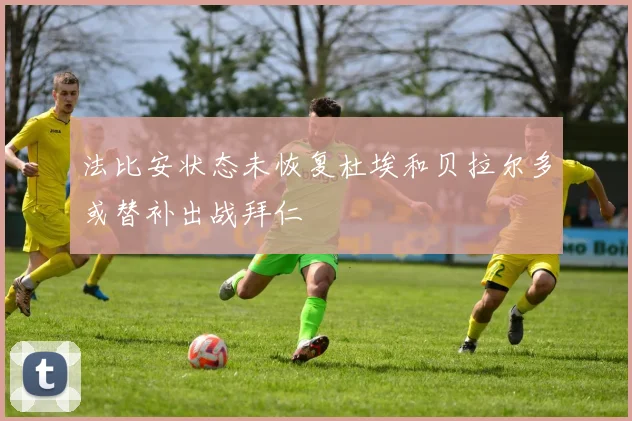 法比安状态未恢复杜埃和贝拉尔多或替补出战拜仁