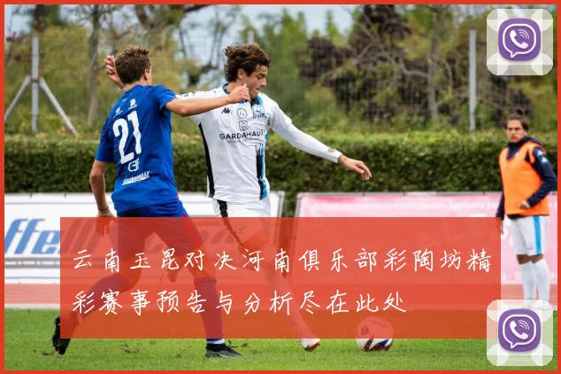 云南玉昆对决河南俱乐部彩陶坊精彩赛事预告与分析尽在此处