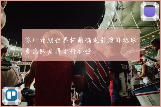 德科计划世界杯前确定引援目标球员离队后再进行补强