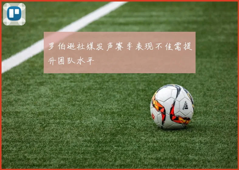 罗伯逊社媒发声赛季表现不佳需提升团队水平
