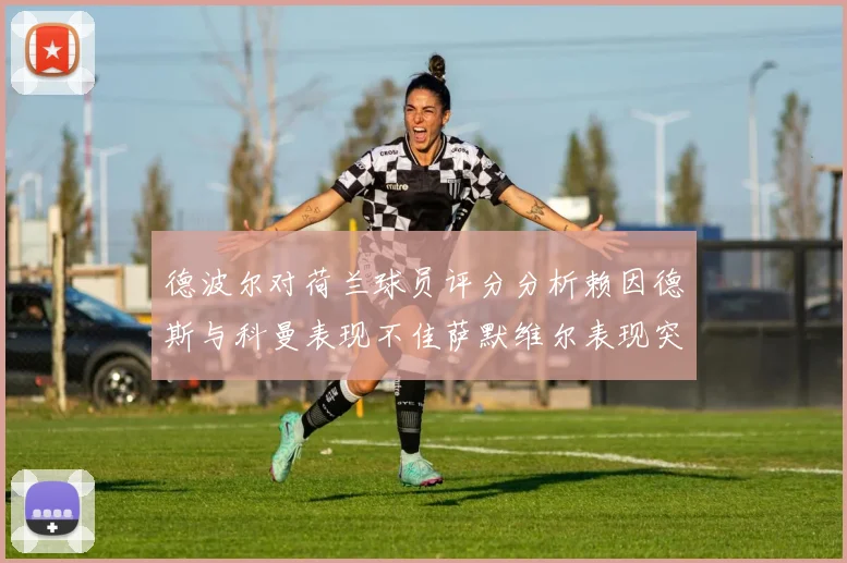 德波尔对荷兰球员评分分析赖因德斯与科曼表现不佳萨默维尔表现突出