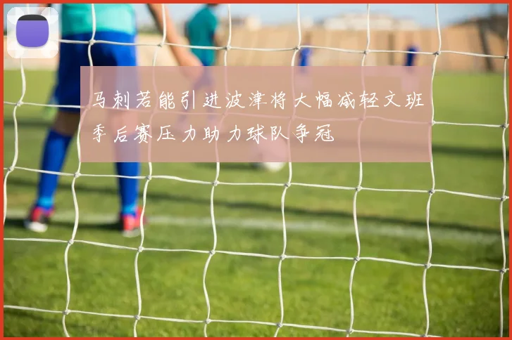 马刺若能引进波津将大幅减轻文班季后赛压力助力球队争冠