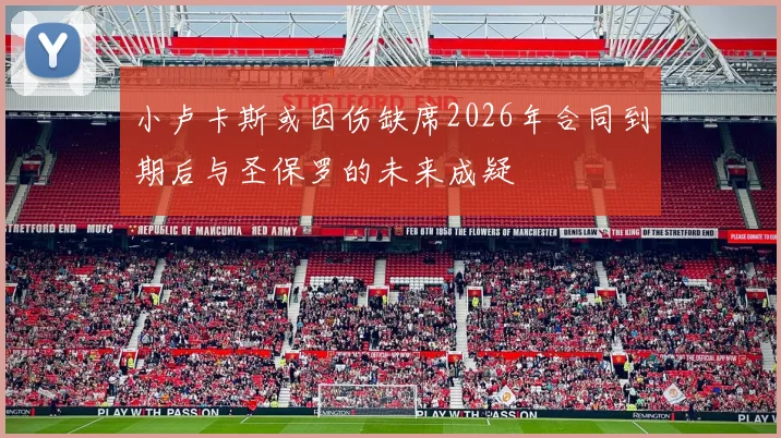 小卢卡斯或因伤缺席2026年合同到期后与圣保罗的未来成疑