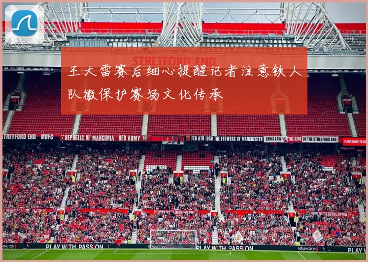 王大雷赛后细心提醒记者注意铁人队徽保护赛场文化传承