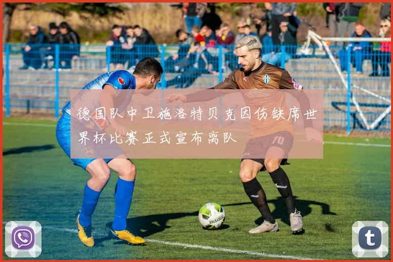 德国队中卫施洛特贝克因伤缺席世界杯比赛正式宣布离队