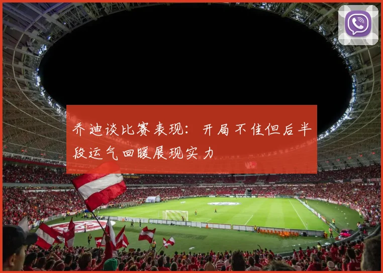 乔迪谈比赛表现：开局不佳但后半段运气回暖展现实力